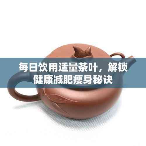 每日飲用適量茶葉，解鎖健康減肥瘦身秘訣