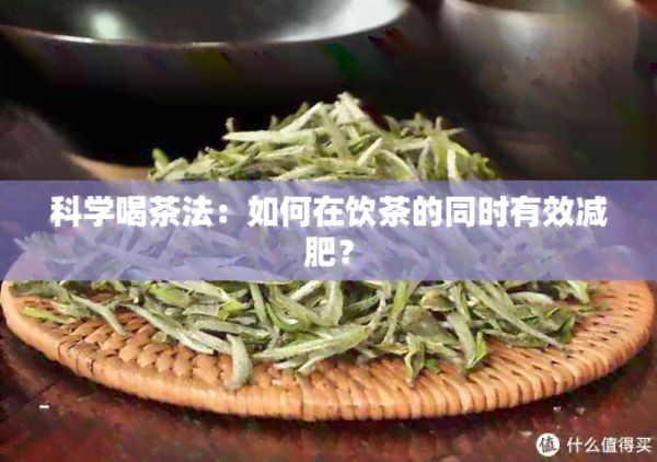 科學(xué)喝茶法：如何在飲茶的同時(shí)有效減肥？