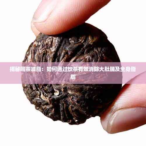 揭秘喝茶減脂：如何通過飲茶有效消除大肚腩及全身脂肪