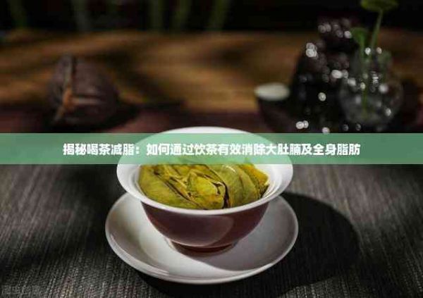 揭秘喝茶減脂：如何通過飲茶有效消除大肚腩及全身脂肪