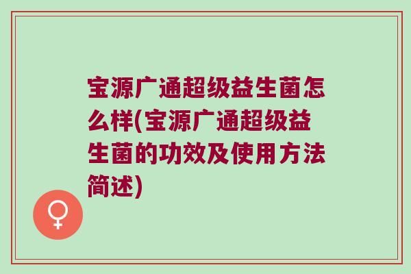 寶源廣通超級益生菌怎么樣(寶源廣通超級益生菌的功效及使用方法簡述)