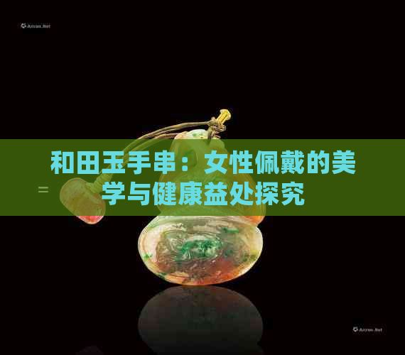 和田玉手串：女性佩戴的美學(xué)與健康益處探究