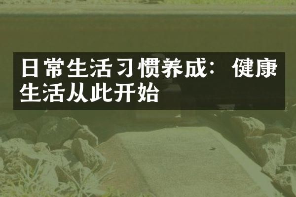 日常生活習(xí)慣養(yǎng)成：健康生活從此開(kāi)始