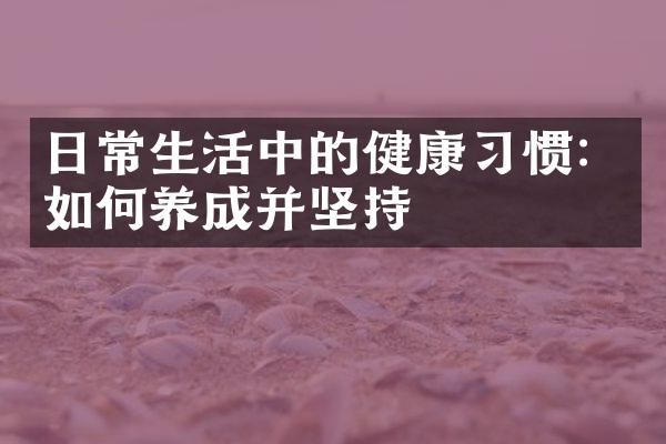 日常生活中的健康習慣：如何養(yǎng)成并堅持