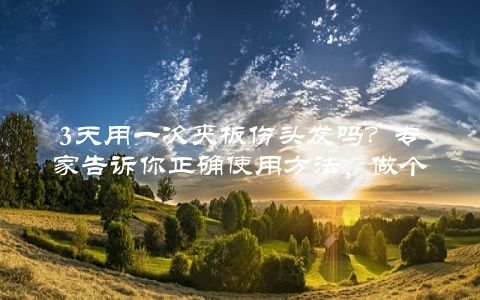 3天用一次夾板傷頭發(fā)嗎？專家告訴你正確使用方法，做個發(fā)質(zhì)健康的美人兒