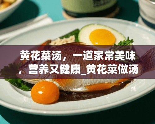 黃花菜湯，一道家常美味，營養(yǎng)又健康_黃花菜做湯怎么做好吃
