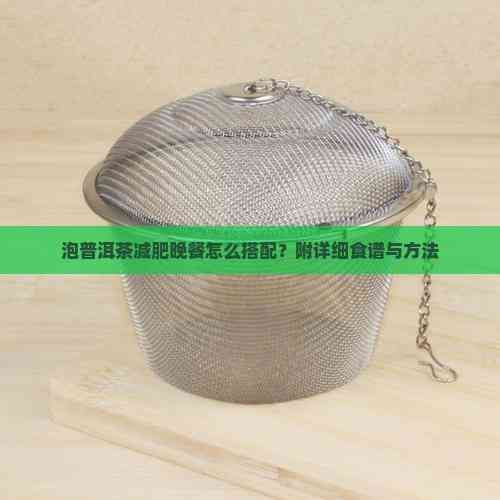 泡普洱茶减肥晚餐怎么搭配？附详细食谱与方法