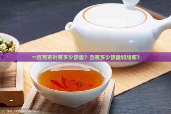 一百克茶叶有多少热量？含有多少热量和脂肪？