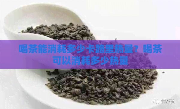 喝茶能消耗多少卡路里热量？喝茶可以消耗多少热量