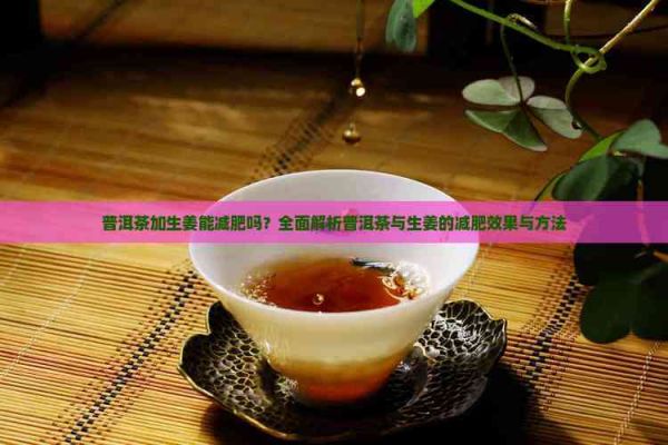 普洱茶加生姜能減肥嗎？全面解析普洱茶與生姜的減肥效果與方法