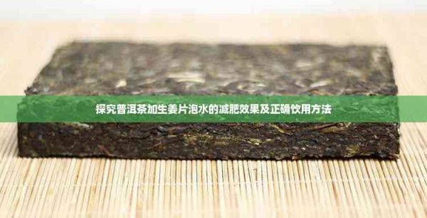 探究普洱茶加生姜片泡水的减肥效果及正确饮用方法