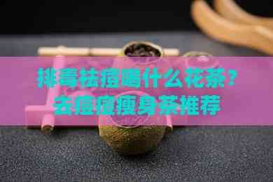 排祛痘喝什么花茶？去痘痘瘦身茶推荐