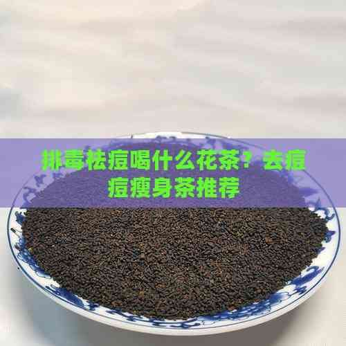 排祛痘喝什么花茶？去痘痘瘦身茶推荐