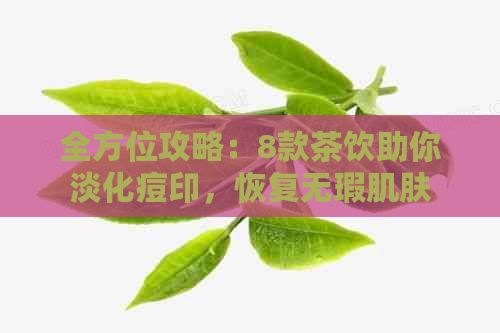 全方位攻略：8款茶饮助你淡化痘印，恢复无瑕肌肤