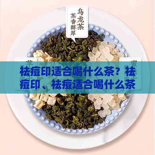 祛痘印适合喝什么茶？祛痘印、祛痘适合喝什么茶水