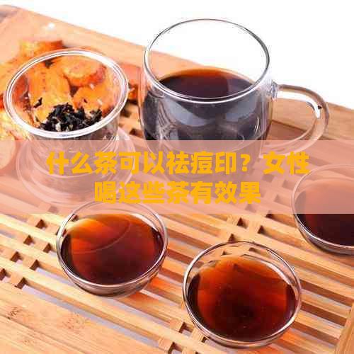 什么茶可以祛痘印？女性喝这些茶有效果