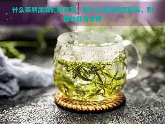 什么茶利尿減肥最有效，喝什么茶能利尿排、利尿功效與作用