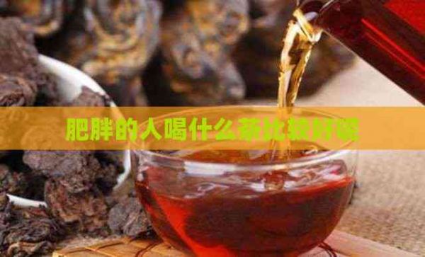 肥胖的人喝什么茶比較好呢