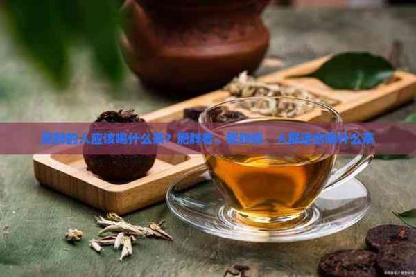肥胖的人應(yīng)該喝什么茶？肥胖者、肥胖癥、人群適合喝什么茶