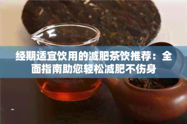 經(jīng)期適宜飲用的減肥茶飲推薦：全面指南助您輕松減肥不傷身
