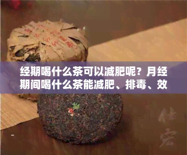 經(jīng)期喝什么茶可以減肥呢？月經(jīng)期間喝什么茶能減肥、排毒、效果