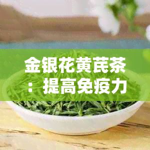 金银花黄芪茶：提高免疫力、抗疲劳与缓压力的自然疗法