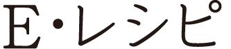 Ｅ?レシピ