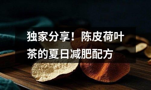 獨(dú)家分享！陳皮荷葉茶的夏日減肥配方