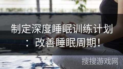 制定深度睡眠训练计划：改善睡眠周期！