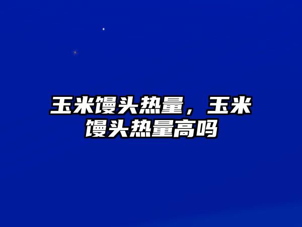 玉米馒头热量，玉米馒头热量高吗