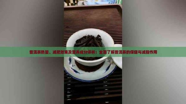 普洱茶熱量、減肥效果及營養(yǎng)成分詳析：全面了解普洱茶的保健與減脂作用
