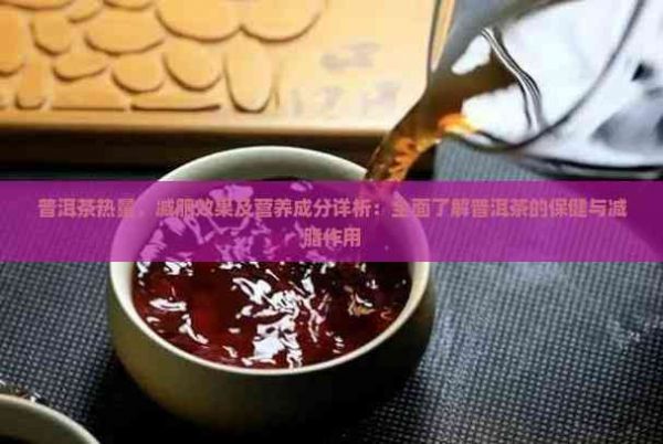 普洱茶熱量、減肥效果及營養(yǎng)成分詳析：全面了解普洱茶的保健與減脂作用