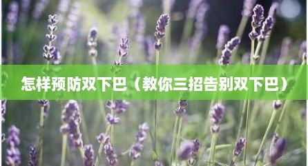 怎樣預(yù)防雙下巴（教你三招告別雙下巴）