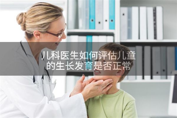 兒科醫(yī)生如何評(píng)估兒童的生長(zhǎng)發(fā)育是否正常