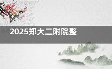 2025郑大二附院整形美容科价格表和预约方式一览：双眼皮、隆鼻、丰胸、吸脂、磨骨等多项目收费细品