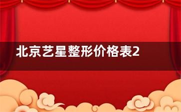 北京艺星整形价格表2025，双眼皮5000元起、隆鼻8000元起、隆胸1万元起、吸脂5000元起、拉皮15000元起~