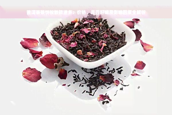 普洱茶茶饼松散碎渣多：价格、是否好喝及影响因素全解析