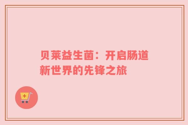 貝萊益生菌：開啟腸道新世界的先鋒之旅