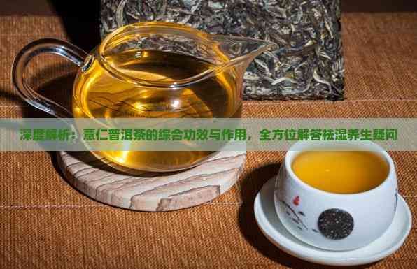 深度解析：薏仁普洱茶的綜合功效與作用，全方位解答祛濕養(yǎng)生疑問(wèn)
