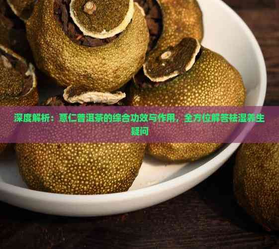 深度解析：薏仁普洱茶的綜合功效與作用，全方位解答祛濕養(yǎng)生疑問(wèn)