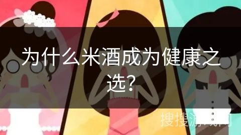 为什么米酒成为健康之选？