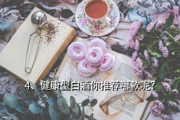 4、健康型白酒你推薦哪款呢？