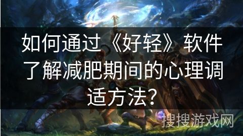 如何通過《好輕》軟件了解減肥期間的心理調(diào)適方法？