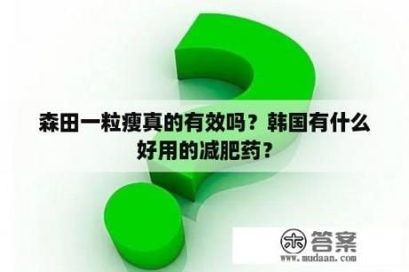 森田一粒瘦真的有效嗎？韓國有什么好用的減肥藥？