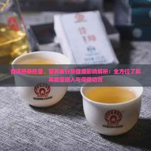 普洱熟茶熱量、營養(yǎng)成分及健康影響解析：全方位了解其能量攝入與保健功效