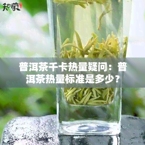 普洱茶千卡熱量疑問:普洱茶熱量標(biāo)準(zhǔn)是多少?