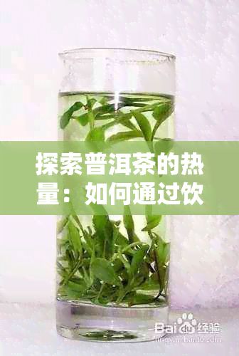 探索普洱茶的熱量:如何通過飲用來消耗體內(nèi)卡路里以實(shí)現(xiàn)減肥目標(biāo)?