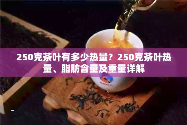 250克茶葉有多少熱量？250克茶葉熱量、脂肪含量及重量詳解
