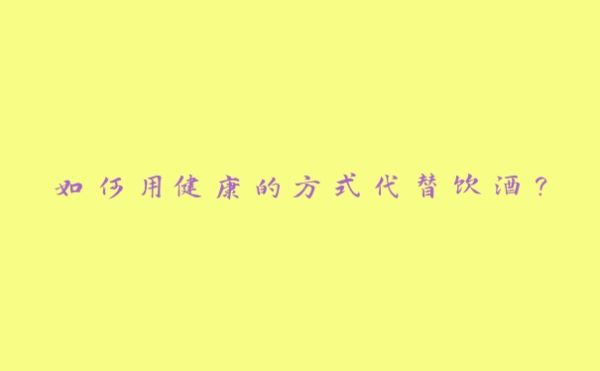 如何用健康的方式代替饮酒？