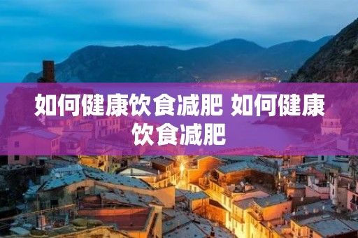 如何健康饮食减肥 如何健康饮食减肥